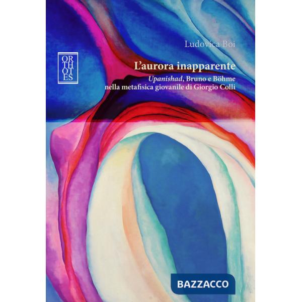 Aurora inapparente. «Upanishad», Bruno e Böhme nella metafisica giovanile di Giorgio Colli (L')