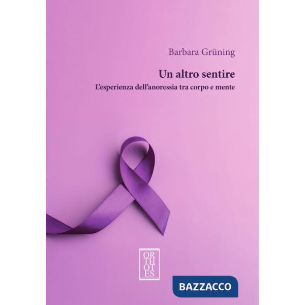 Altro sentire. L'esperienza dell'anoressia tra corpo e mente (Un)