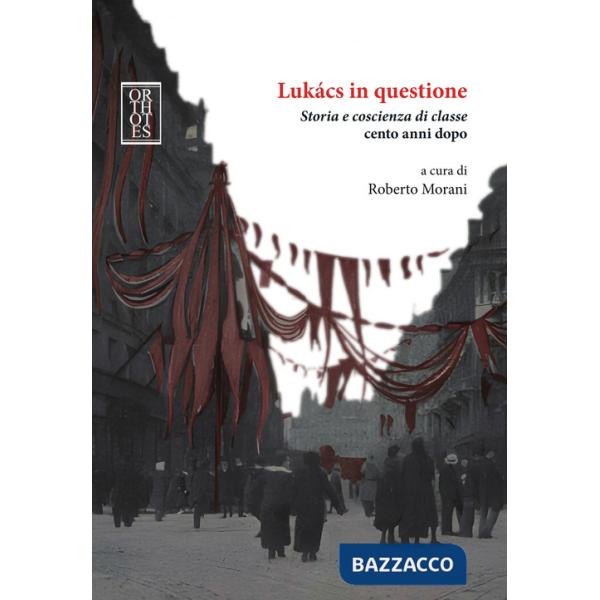 Lukacs in questione. Storia e coscienza di classe cento anni dopo