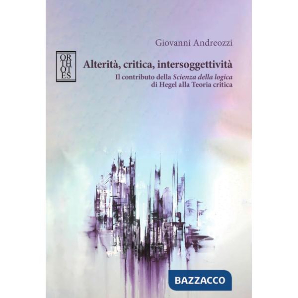 Alterità, critica, intersoggettività. Il contributo della «Scienza della logica» di Hegel alla Teoria critica