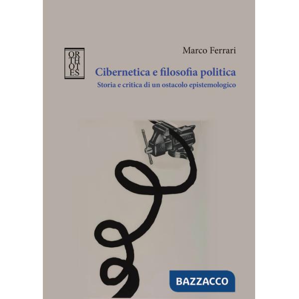 Cibernetica e filosofia politica. Storia e critica di un ostacolo epistemologico