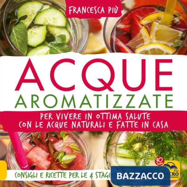 Acque aromatizzate. Per vivere in ottima salute con le acque naturali e fatte in casa