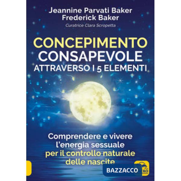 Concepimento consapevole attraverso i 5 elementi. Comprendere e vivere l'energia sessuale per il controllo naturale delle nascit