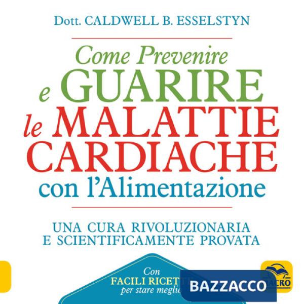 Come prevenire e guarire le malattie cardiache con l'alimentazione. Oltre 150 ricette facili e gustose