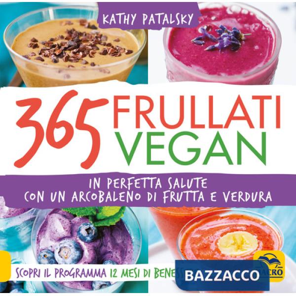 365 frullati vegan. In perfetta salute con un arcobaleno di frutta e verdura