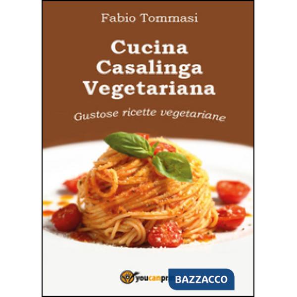 Cucina casalinga vegetariana. Gustose ricette vegetariane