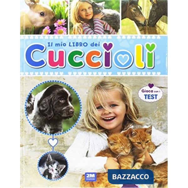Mio libro dei cuccioli. Un libro per scoprire e conoscere il mondo dei cuccioli... con tante immagini, curiosità e test. Ediz. i