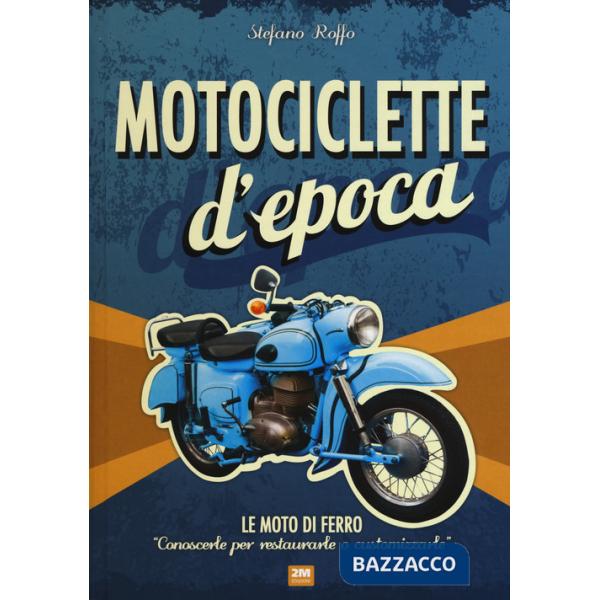 Motociclette d'epoca. Le moto di ferro: «conoscerle per restaurarle o customizzarle». Ediz. illustrata