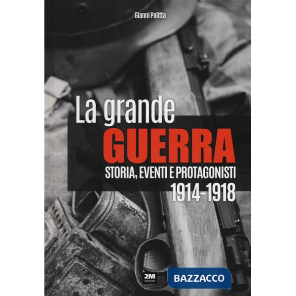 Grande guerra. Storia, eventi e protagonisti (1914-1918) (La)