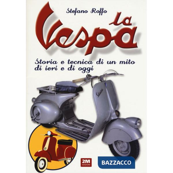 Vespa. Storia e tecnica di un mito di ieri e di oggi. Ediz. a colori (La)