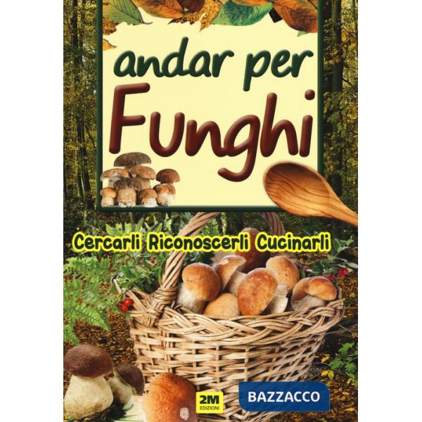 Andar per funghi. Cercarli, riconoscerli, cucinarli