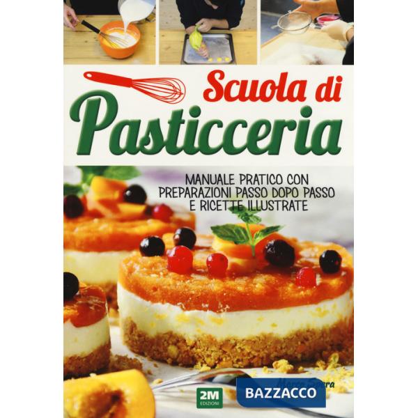 Scuola di pasticceria. Manuale pratico con preparazioni passo dopo passo e ricette illustrate