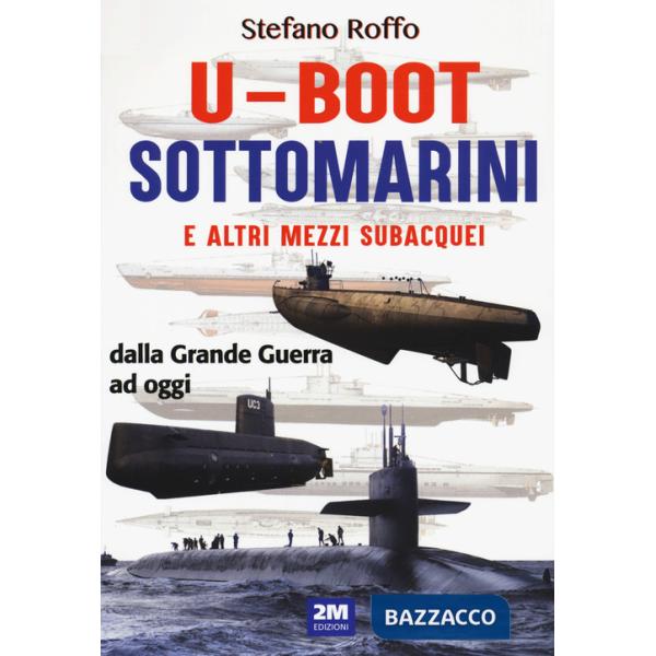 U-boot sottomarini e altri mezzi subacquei dalla Grande Guerra ad oggi. Ediz. a colori