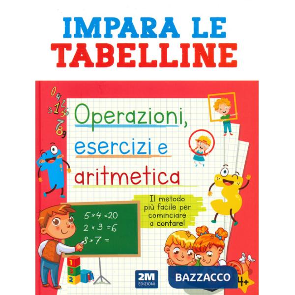 Impara le tabelline. Operazioni, esercizi e aritmetica. Il metodo più facile per cominciare a contare!