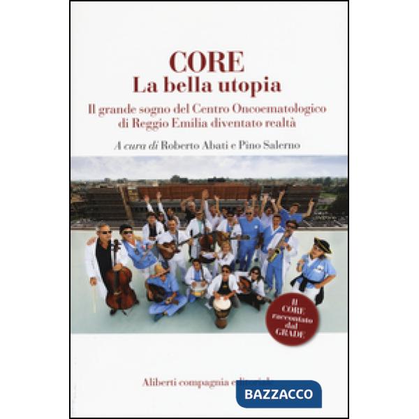 CORE. La bella utopia. Il grande sogno del Centro oncoematologico di Reggio Emilia diventato realtà