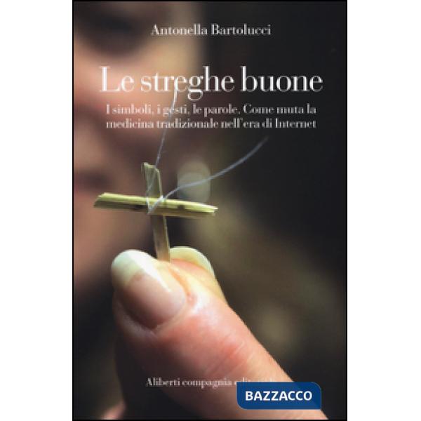 Streghe buone. I simboli, i gesti, le parole. Come muta la medicina tradizionale nell'era di Internet (Le)