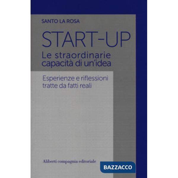 Start-up. Le straordinarie capacità di un'idea. Esperienze e riflessioni tratte da fatti reali