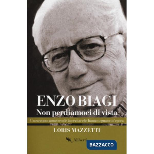 Enzo Biagi. Non perdiamoci di vista. Un racconto attraverso le interviste che hanno segnato un'epoca