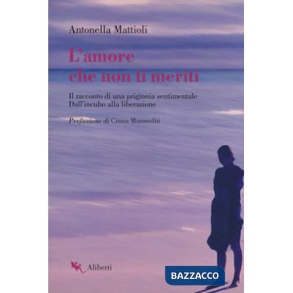 Amore che non ti meriti. Il racconto di una prigionia sentimentale. Dall'incubo alla liberazione (L')