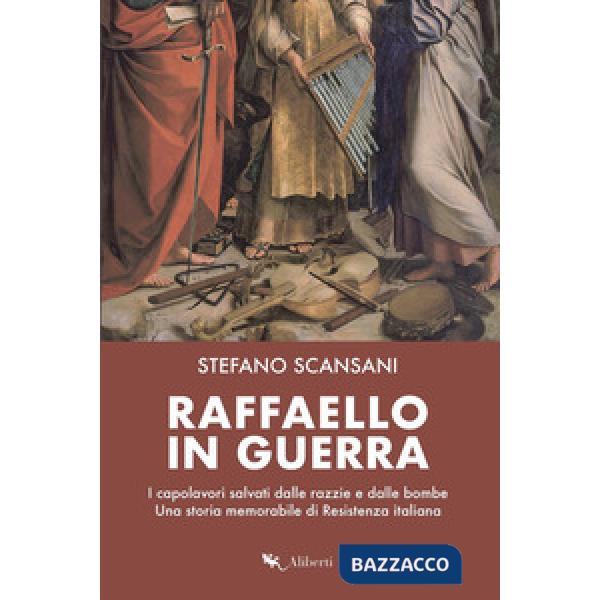 Raffaello in guerra. I capolavori salvati dalle razzie e dalle bombe. Una storia memorabile di Resistenza italiana