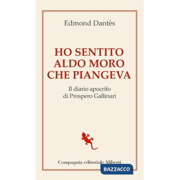 Ho sentito Aldo Moro che piangeva. Il diario apocrifo di Prospero Gallinari