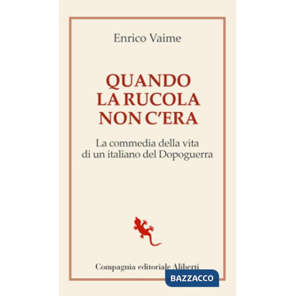 Quando la rucola non c'era. La commedia della vita di un italiano del Dopoguerra