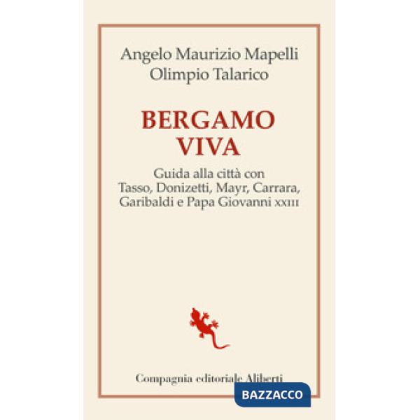 Bergamo viva. Guida alla città con Tasso, Donizetti, Mayr, Carrara, Garibaldi e papa Giovanni XXIII