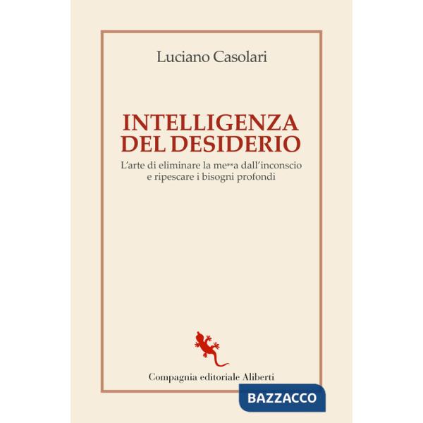 Intelligenza del desiderio. L'arte di eliminare la me**a dall'inconscio e ripescare i bisogni profondi