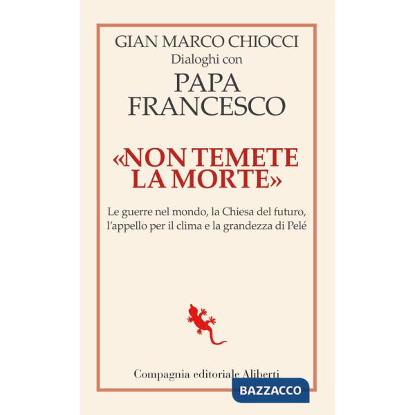 «Non temete la morte». Dialoghi con papa Francesco. Le guerre nel mondo, la Chiesa del futuro, l'appello per il clima e la grand