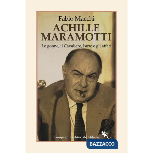 Achille Maramotti. Le gonne, il Cavaliere, l'arte e gli affari