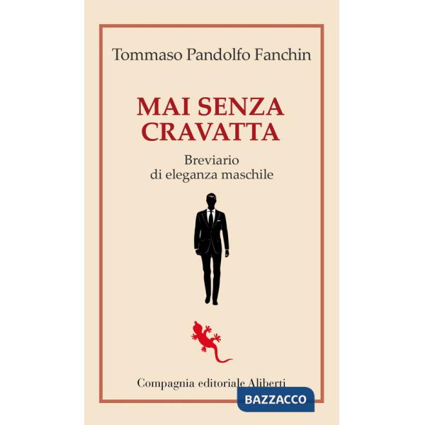 Mai senza cravatta. Breviario di eleganza maschile