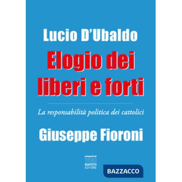 Elogio dei liberi e forti. La responsabilità politica dei cattolici