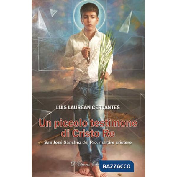 Piccolo testimone di Cristo re. San José Sánchez del Río, martire cristero (Un)