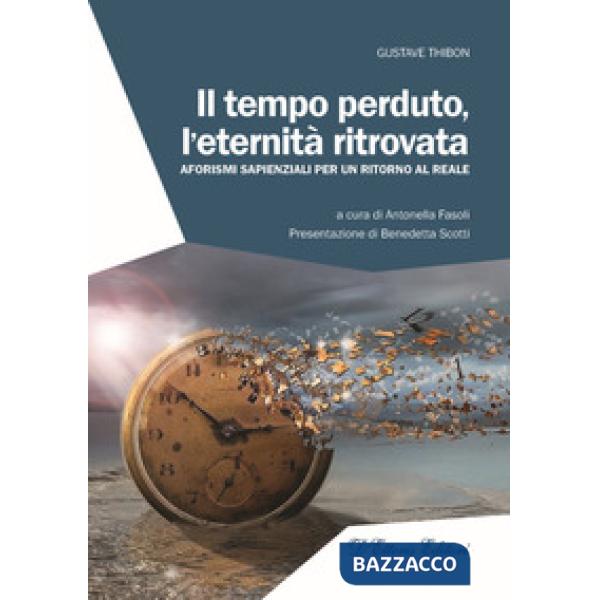 Tempo perduto, l'eternità ritrovata. Aforismi sapienziali per un ritorno al reale (Il)