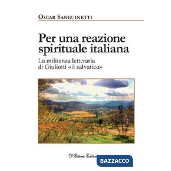 Per una reazione spirituale italiana. La militanza letteraria di Giuliotti «il salvatico». Ediz. illustrata