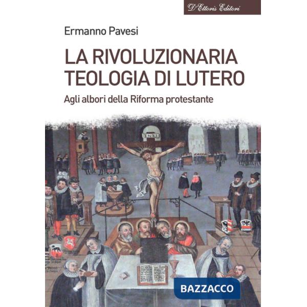 Rivoluzionaria teologia di Lutero. Agli albori della Riforma protestante (La)