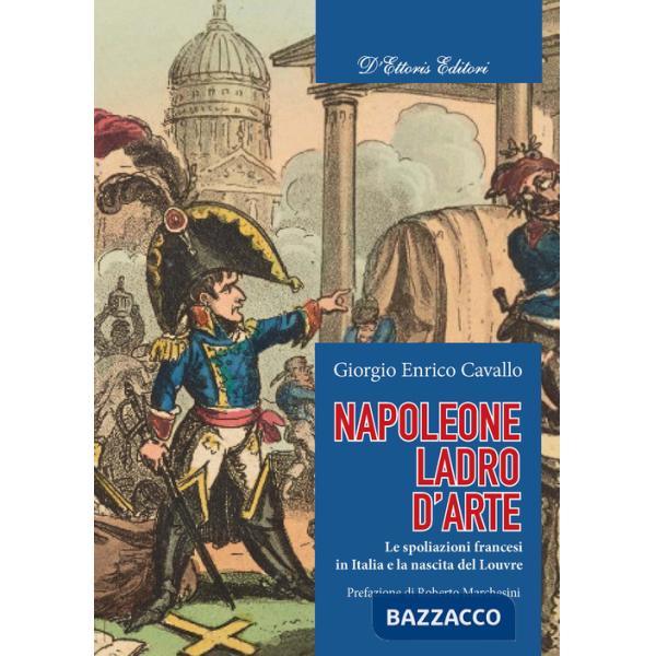 Napoleone, ladro d'arte. Le spoliazioni francesi in Italia e la nascita del Louvre