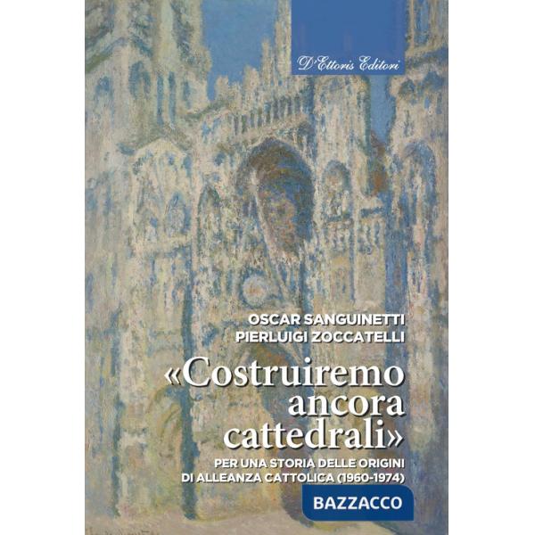 «Costruiremo ancora cattedrali». Per una storia delle origini di Alleanza cattolica (1960-1974). Ediz. illustrata