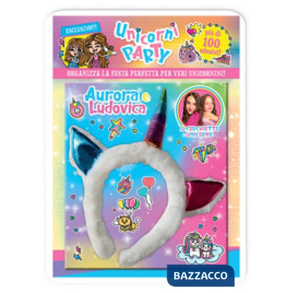 Unicorni party. Aurora e Ludovica. Organizza la festa perfetta per veri unicornini! Con adesivi. Ediz. a colori. Con cerchietto