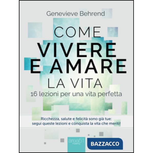 Come vivere e amare la vita. 16 lezioni per una vita perfetta