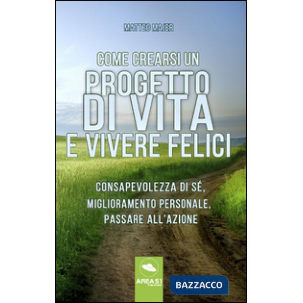 Come crearsi un progetto di vita e vivere felici. Consapevolezza di sé, miglioramento personale, passare all'azione