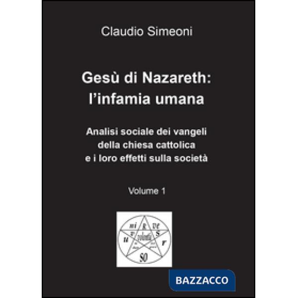 Gesù di Nazareth: l'infamia umana. Vol. 1