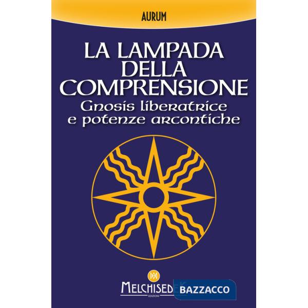 Lampada della comprensione. Gnosis liberatrice e potenze arcontiche (La)