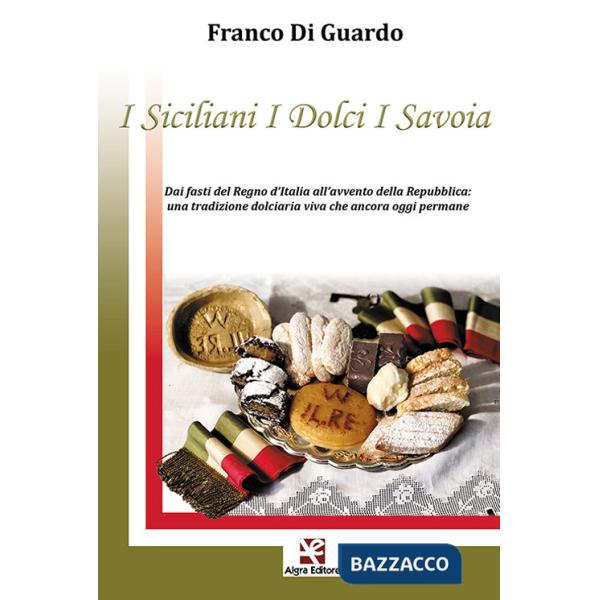 Siciliani i dolci i Savoia. Dai fasti del Regno d'Italia all'avvento della Repubblica: una tradizione dolciaria viva che ancora 