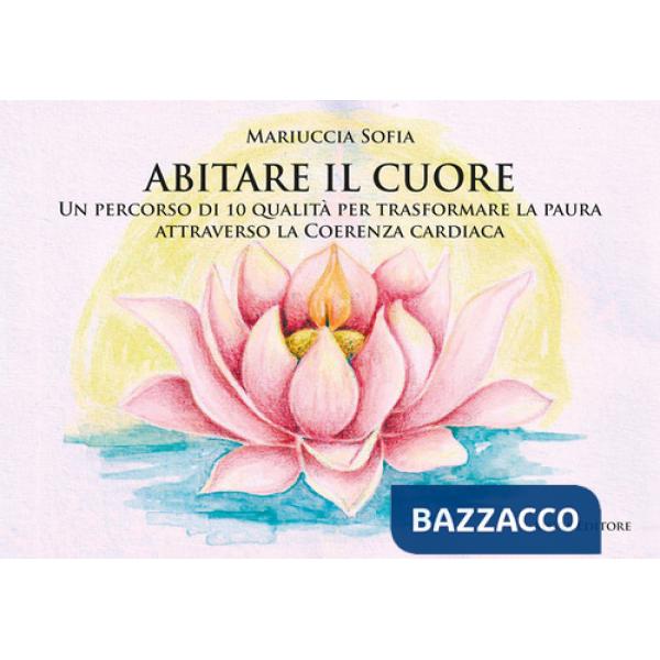 Abitare il cuore. Un percorso di 10 qualità per trasformare la paura attraverso la coerenza cardiaca