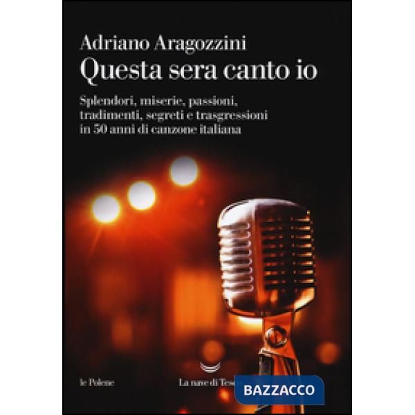 Questa sera canto io. Splendori, miserie, passioni, tradimenti, segreti e trasgr