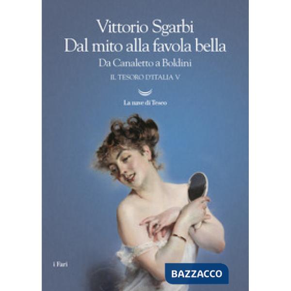 Dal mito alla favola bella. Da Canaletto a Boldini. Il tesoro d'Italia. Vol. 5