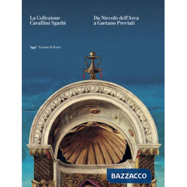 Collezione Cavallini Sgarbi. Da Niccolò dell'Arca a Gaetano Previati. Tesori d'arte per Ferrara. Catalogo della mostra (Ferrara,