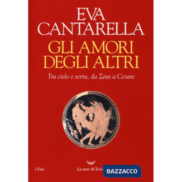 Amori degli altri. Tra cielo e terra, da Zeus a Cesare (Gli)