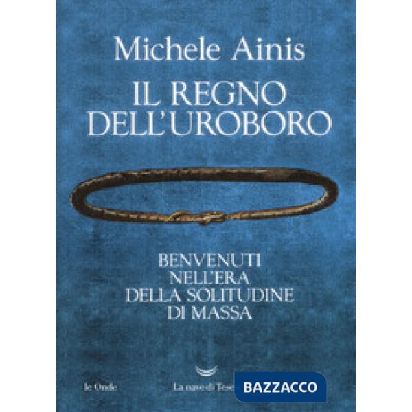 Regno dell'Uroboro. Benvenuti nell'era della solitudine di massa (Il)